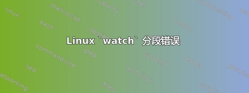 Linux `watch` 分段错误