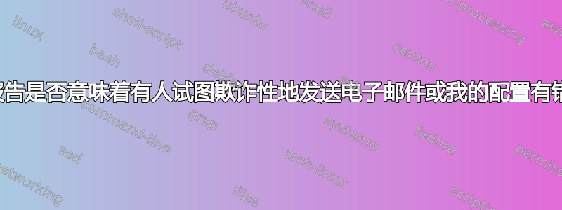 这个报告是否意味着有人试图欺诈性地发送电子邮件或我的配置有错误？