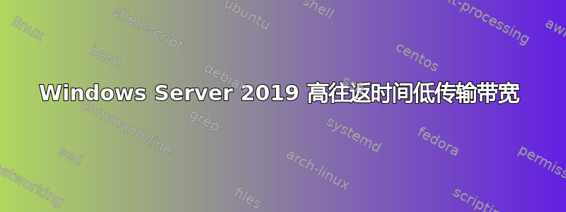 Windows Server 2019 高往返时间低传输带宽