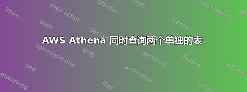 AWS Athena 同时查询两个单独的表