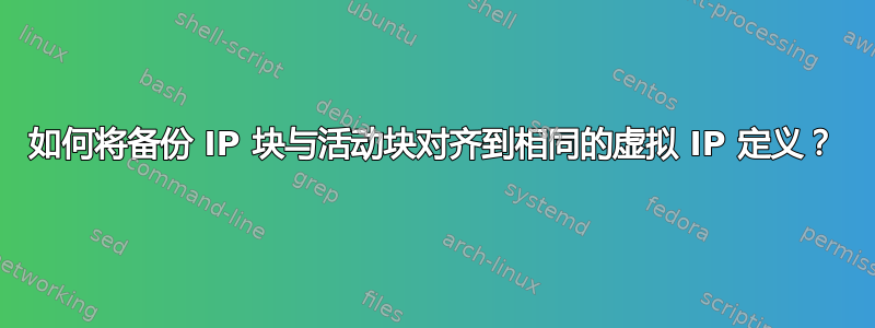 如何将备份 IP 块与活动块对齐到相同的虚拟 IP 定义？