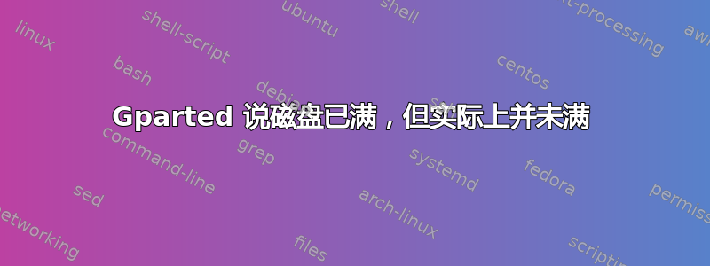 Gparted 说磁盘已满，但实际上并未满