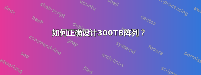 如何正确设计300TB阵列？