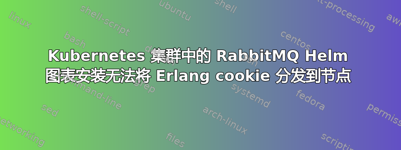 Kubernetes 集群中的 RabbitMQ Helm 图表安装无法将 Erlang cookie 分发到节点