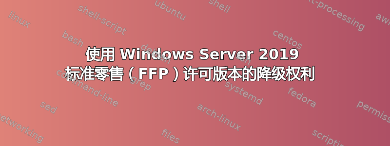 使用 Windows Server 2019 标准零售（FFP）许可版本的降级权利 