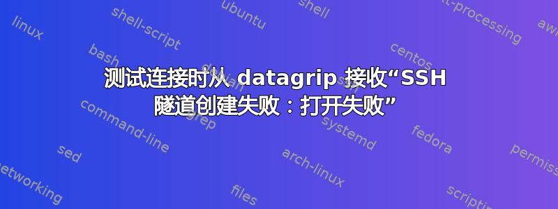 测试连接时从 datagrip 接收“SSH 隧道创建失败：打开失败”