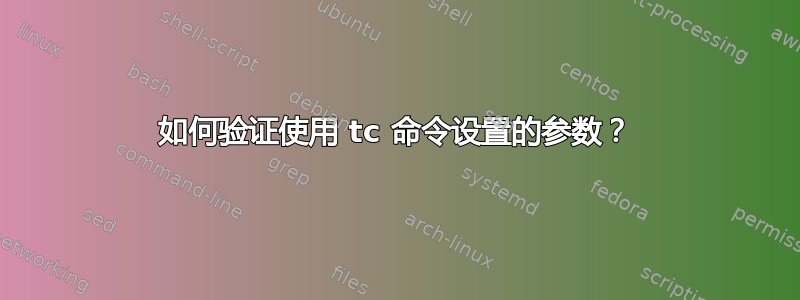 如何验证使用 tc 命令设置的参数？