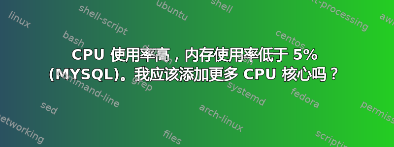 CPU 使用率高，内存使用率低于 5% (MYSQL)。我应该添加更多 CPU 核心吗？