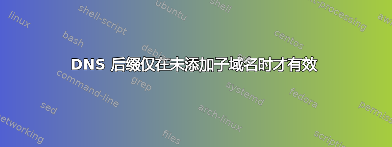 DNS 后缀仅在未添加子域名时才有效