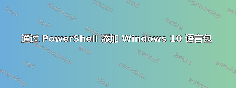 通过 PowerShell 添加 Windows 10 语言包