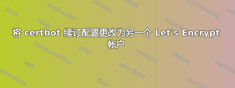 将 certbot 续订配置更改为另一个 Let's Encrypt 帐户