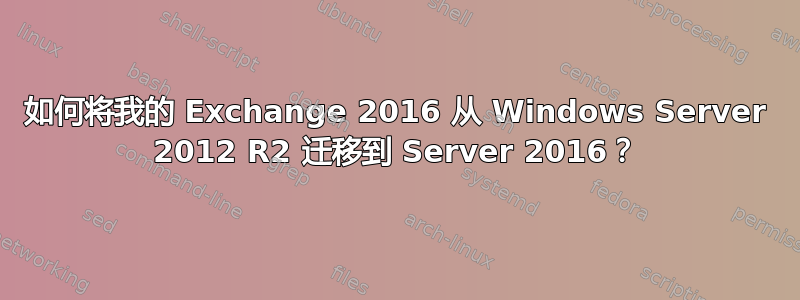 如何将我的 Exchange 2016 从 Windows Server 2012 R2 迁移到 Server 2016？