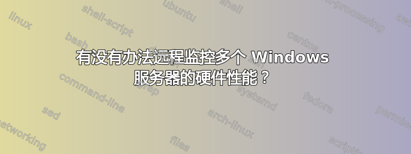 有没有办法远程监控多个 Windows 服务器的硬件性能？