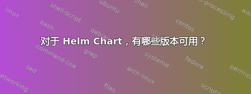 对于 Helm Chart，有哪些版本可用？