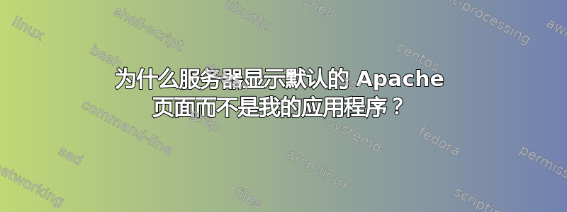 为什么服务器显示默认的 Apache 页面而不是我的应用程序？