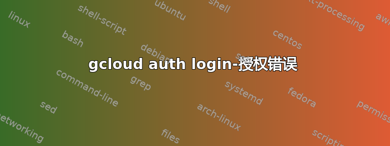 gcloud auth login-授权错误