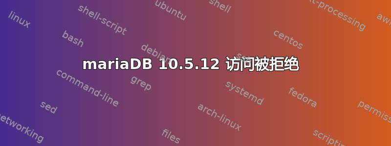 mariaDB 10.5.12 访问被拒绝 