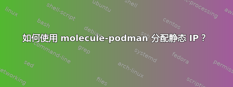 如何使用 molecule-podman 分配静态 IP？