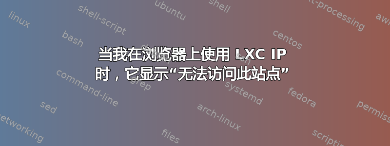 当我在浏览器上使用 LXC IP 时，它显示“无法访问此站点”