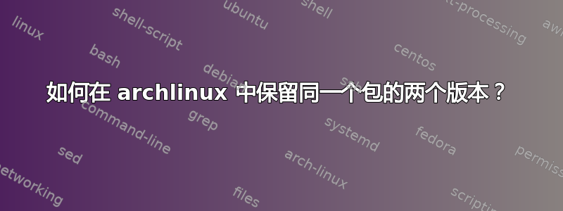 如何在 archlinux 中保留同一个包的两个版本？