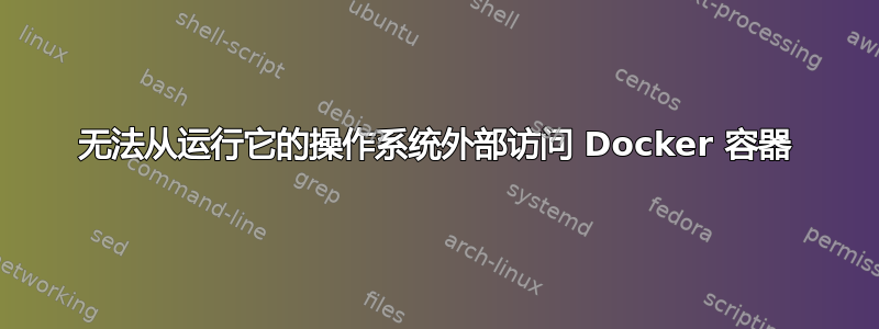 无法从运行它的操作系统外部访问 Docker 容器