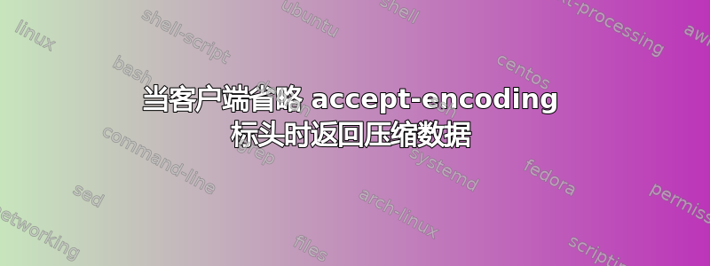 当客户端省略 accept-encoding 标头时返回压缩数据