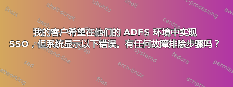 我的客户希望在他们的 ADFS 环境中实现 SSO，但系统显示以下错误。有任何故障排除步骤吗？