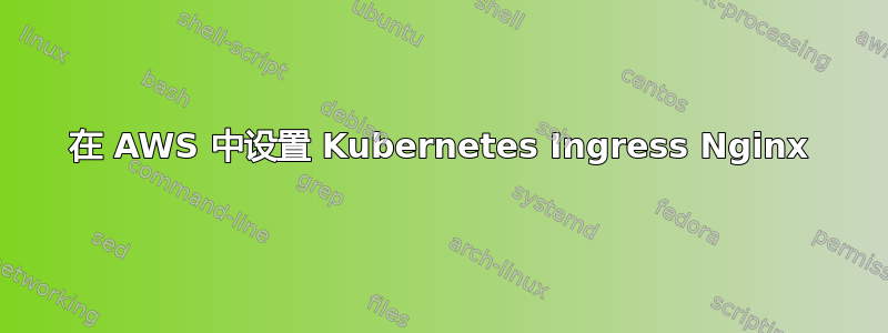 在 AWS 中设置 Kubernetes Ingress Nginx