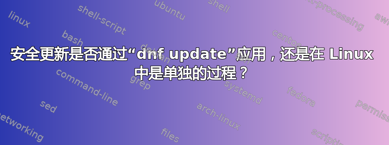 安全更新是否通过“dnf update”应用，还是在 Linux 中是单独的过程？