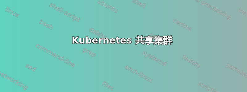 Kubernetes 共享集群