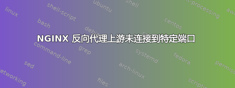 NGINX 反向代理上游未连接到特定端口