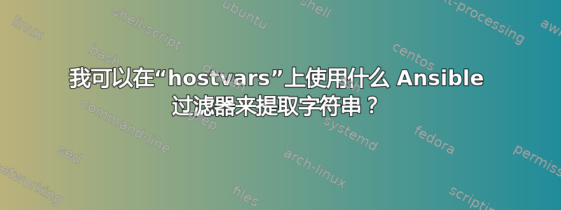 我可以在“hostvars”上使用什么 Ansible 过滤器来提取字符串？