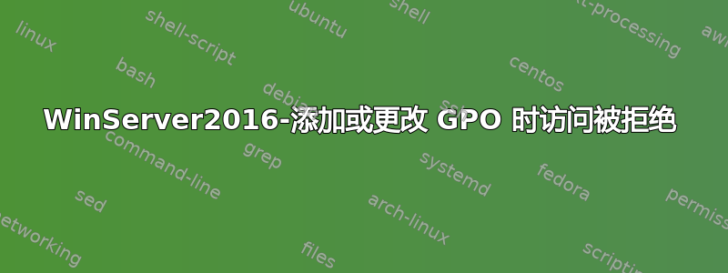 WinServer2016-添加或更改 GPO 时访问被拒绝