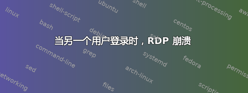 当另一个用户登录时，RDP 崩溃