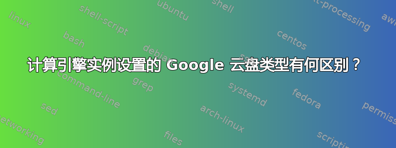 计算引擎实例设置的 Google 云盘类型有何区别？