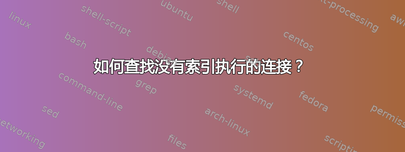 如何查找没有索引执行的连接？