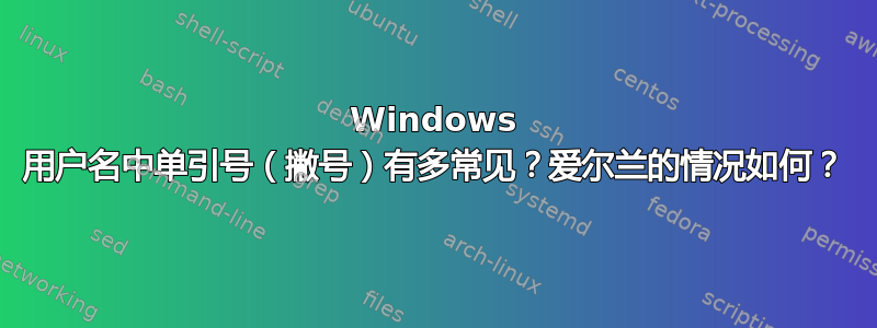 Windows 用户名中单引号（撇号）有多常见？爱尔兰的情况如何？