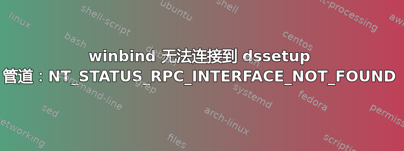 winbind 无法连接到 dssetup 管道：NT_STATUS_RPC_INTERFACE_NOT_FOUND