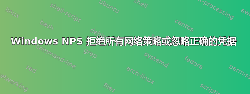 Windows NPS 拒绝所有网络策略或忽略正确的凭据