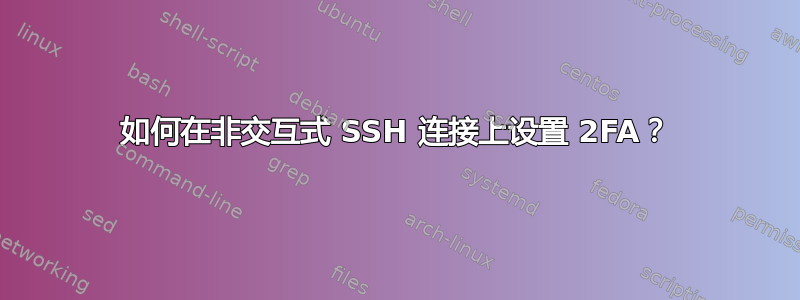 如何在非交互式 SSH 连接上设置 2FA？