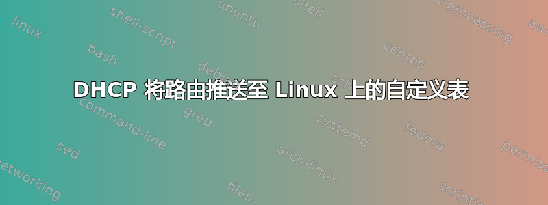 DHCP 将路由推送至 Linux 上的自定义表