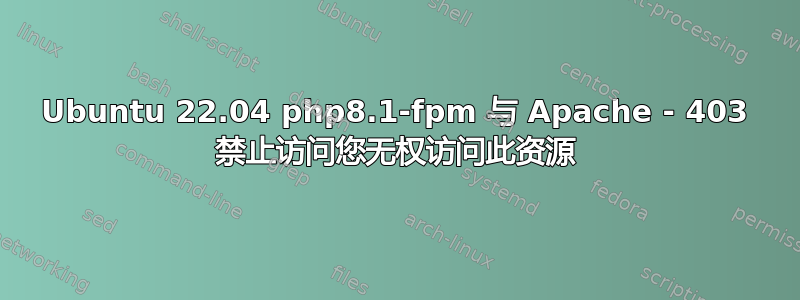 Ubuntu 22.04 php8.1-fpm 与 A​​pache - 403 禁止访问您无权访问此资源