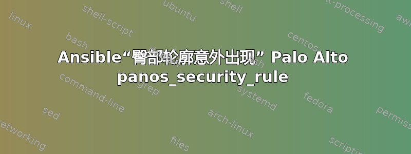 Ansible“臀部轮廓意外出现” Palo Alto panos_security_rule