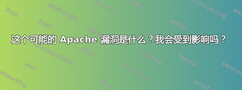 这个可能的 Apache 漏洞是什么？我会受到影响吗？