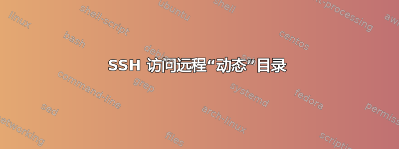 SSH 访问远程“动态”目录