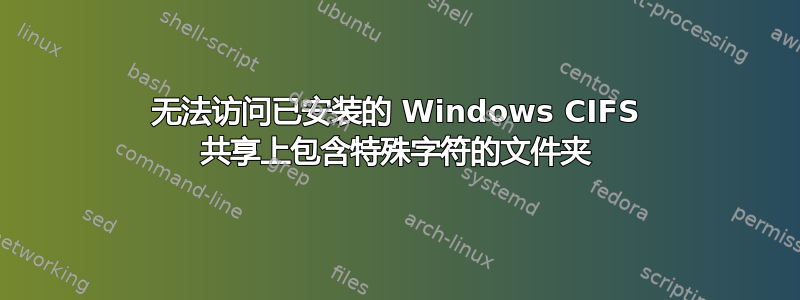 无法访问已安装的 Windows CIFS 共享上包含特殊字符的文件夹