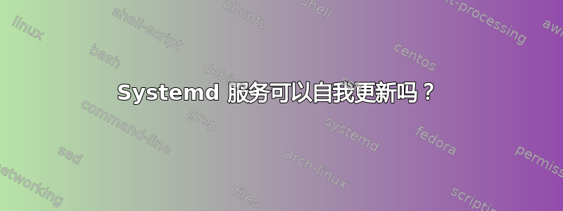 Systemd 服务可以自我更新吗？