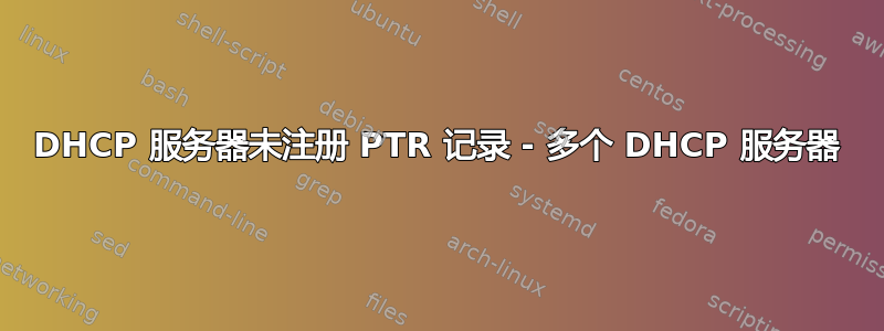 DHCP 服务器未注册 PTR 记录 - 多个 DHCP 服务器