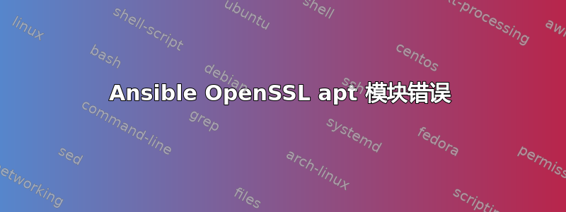 Ansible OpenSSL apt 模块错误