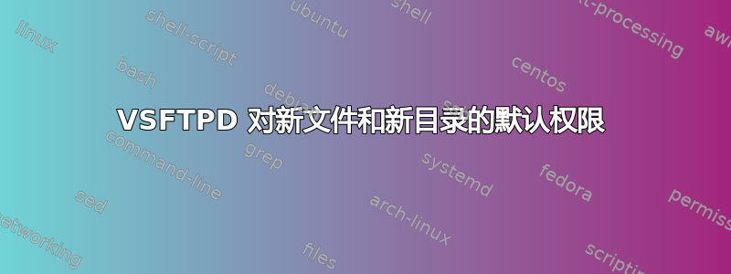 VSFTPD 对新文件和新目录的默认权限